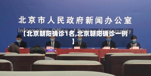 【北京朝阳确诊1名,北京朝阳确诊一例】-第1张图片