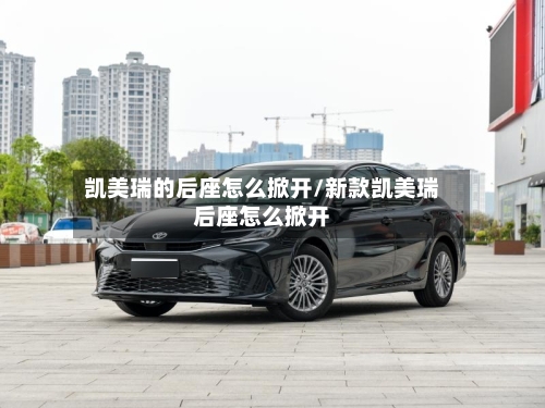 凯美瑞的后座怎么掀开/新款凯美瑞后座怎么掀开-第2张图片