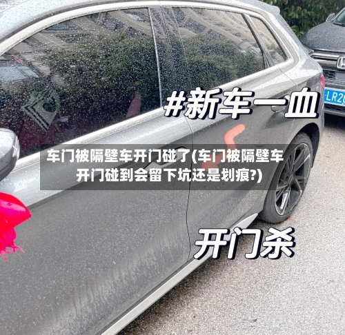 车门被隔壁车开门碰了(车门被隔壁车开门碰到会留下坑还是划痕?)-第1张图片