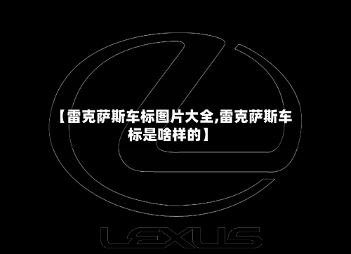 【雷克萨斯车标图片大全,雷克萨斯车标是啥样的】-第1张图片