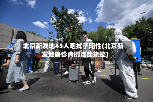 北京新发地45人咽拭子阳性(北京新发地确诊病例活动轨迹)-第2张图片