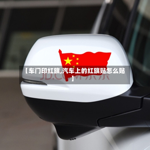 【车门印红旗,汽车上的红旗贴怎么贴】-第1张图片