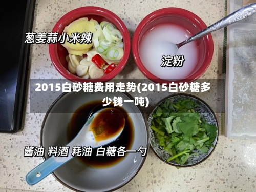 2015白砂糖费用走势(2015白砂糖多少钱一吨)-第1张图片