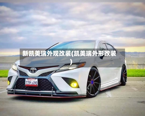 新凯美瑞外观改装(凯美瑞外形改装)-第1张图片