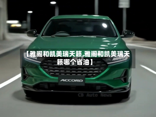 【雅阁和凯美瑞天籁,雅阁和凯美瑞天籁哪个省油】-第2张图片