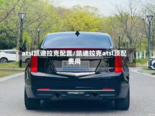 atsl凯迪拉克配置/凯迪拉克atsl顶配费用-第1张图片