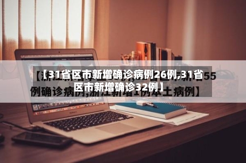 【31省区市新增确诊病例26例,31省区市新增确诊32例】-第1张图片