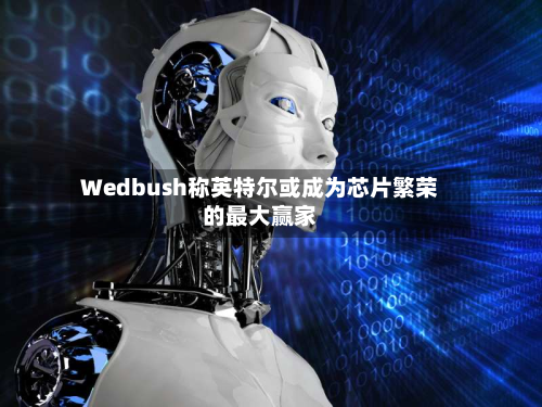 Wedbush称英特尔或成为芯片繁荣的最大赢家-第3张图片