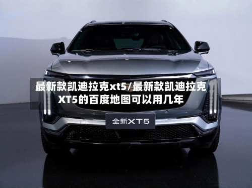 最新款凯迪拉克xt5/最新款凯迪拉克XT5的百度地图可以用几年-第1张图片