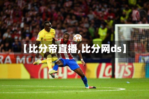 【比分帝直播,比分网ds】-第3张图片