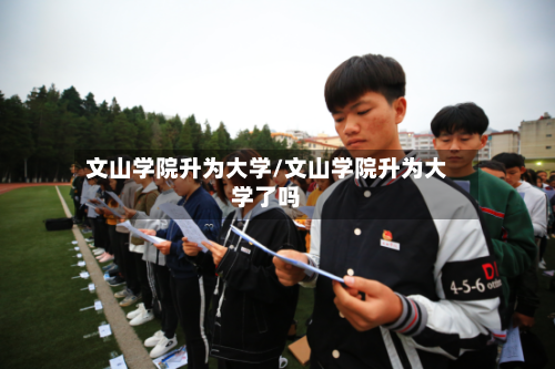 文山学院升为大学/文山学院升为大学了吗-第2张图片