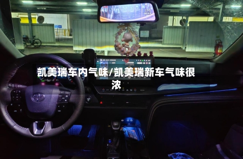 凯美瑞车内气味/凯美瑞新车气味很浓-第2张图片
