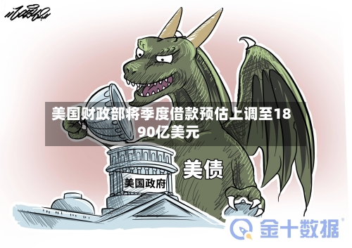 美国财政部将季度借款预估上调至1890亿美元-第3张图片