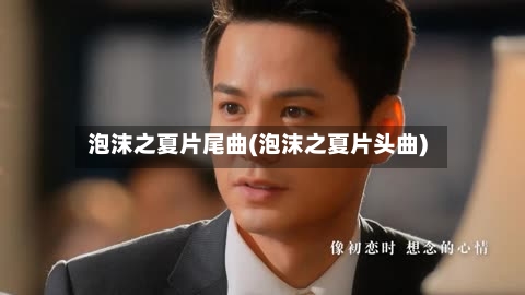 泡沫之夏片尾曲(泡沫之夏片头曲)-第1张图片